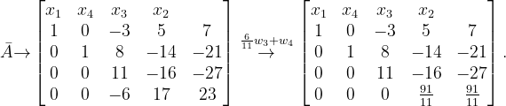 \dpi{120} \bar{A}{\rightarrow}\begin{bmatrix} x_{1} &x_{4} & x_{3} & x_{2} & \\ 1 &0 & -3 & 5 & 7\\ 0 &1 & 8 & -14 &-21 \\ 0 & 0 & 11 & -16 & -27\\ 0 & 0 & -6 & 17 & 23 \end{bmatrix}\overset{\frac{6}{11}w_{3}+w_{4}}{\rightarrow}\begin{bmatrix} x_{1} & x_{4} & x_{3} & x_{2} & \\ 1 & 0 & -3 & 5 &7 \\ 0 & 1 & 8 &-14 &-21 \\ 0 & 0 & 11 &-16 &-27 \\ 0 &0 &0 & \frac{91}{11} &\frac{91}{11} \end{bmatrix}.